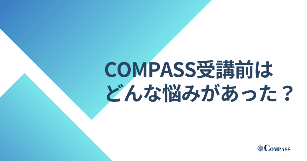 COMPASS受講前はどんな悩みがあった?