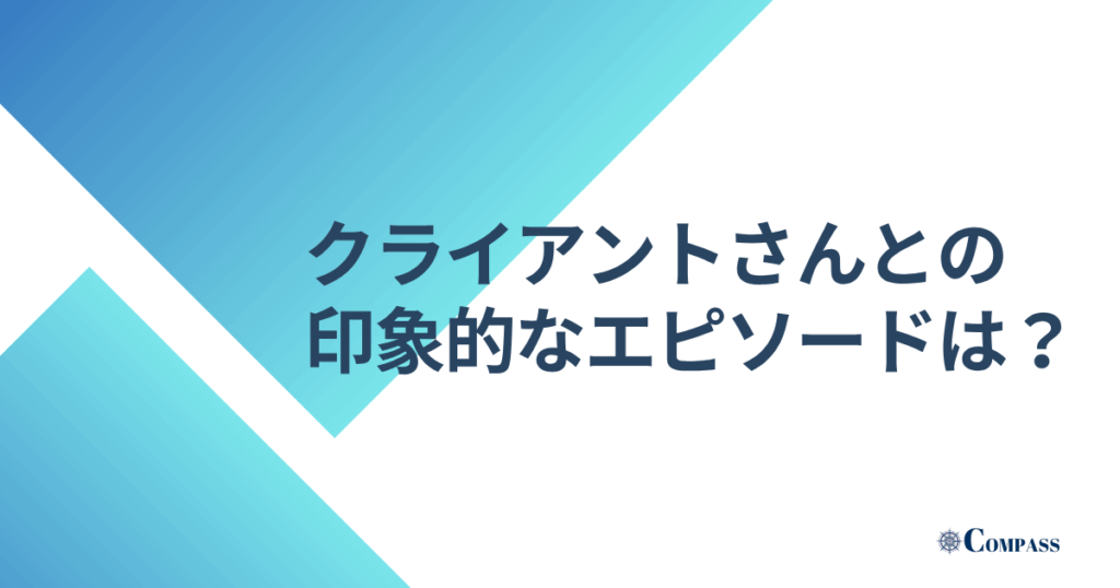 クライアントさんとの印象的なエピソードは？