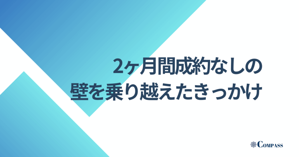 2ヶ月間成約なしの壁を乗り越えたきっかけ